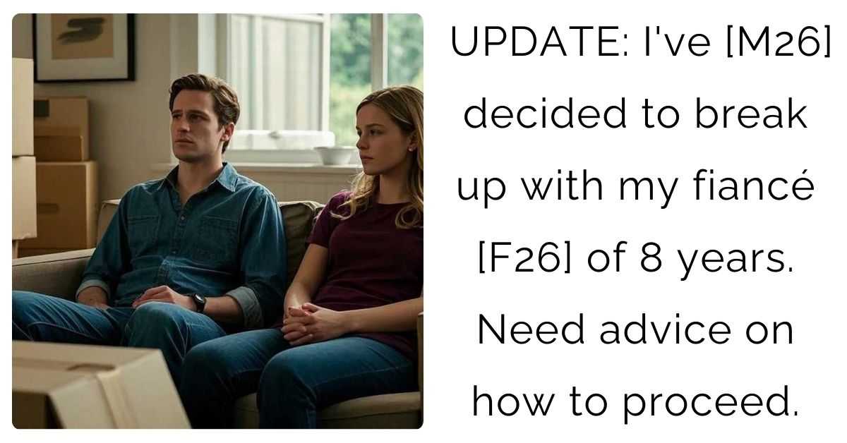 UPDATE: I’ve [M26] decided to break up with my fiancé [F26] of 8 years. Need advice on how to proceed.
