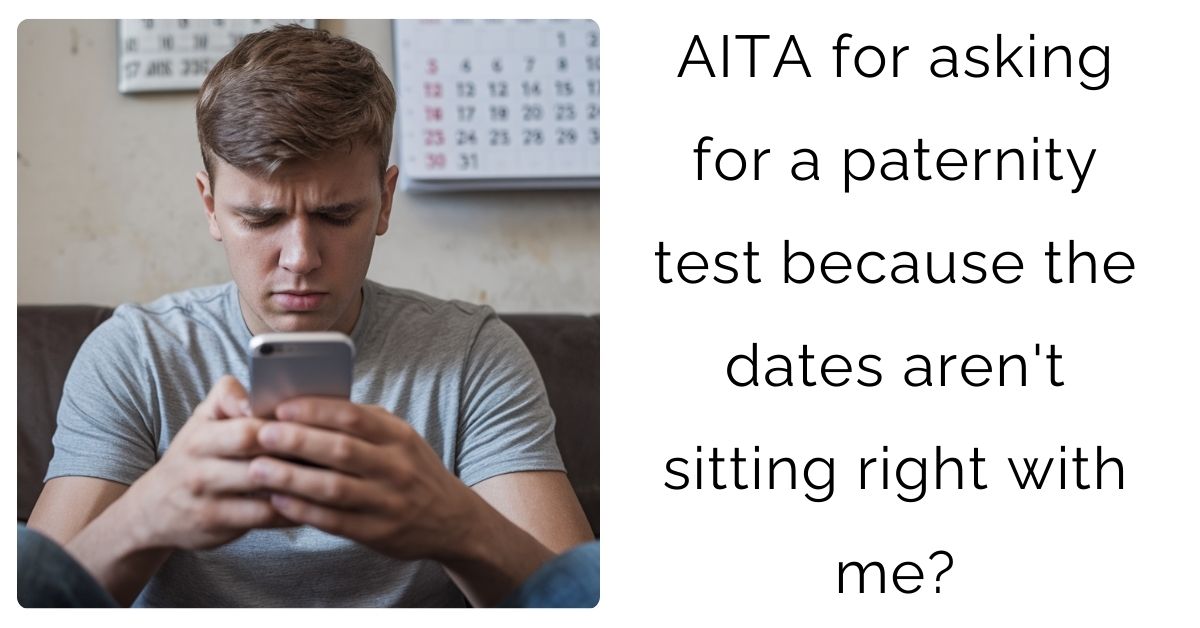 AITA for asking for a paternity test because the dates aren’t sitting right with me?