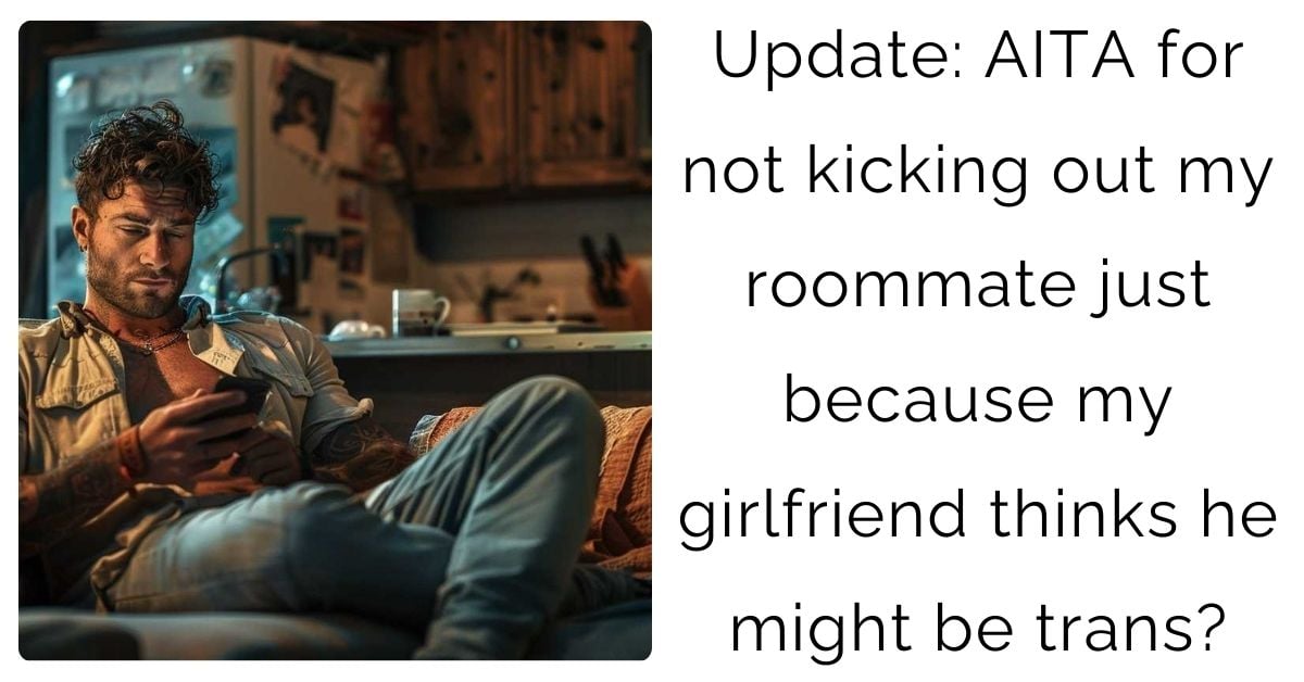 Update: AITA for not kicking out my roommate just because my girlfriend thinks he might be trans?