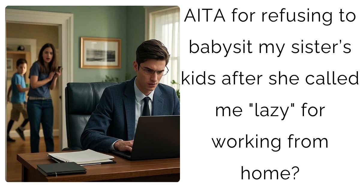 AITA for refusing to babysit my sister’s kids after she called me “lazy” for working from home?