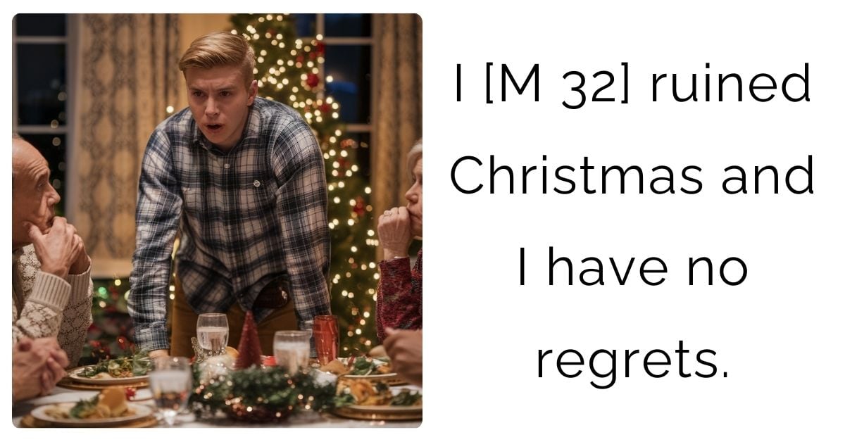 I [M 32] ruined Christmas and I have no regrets.