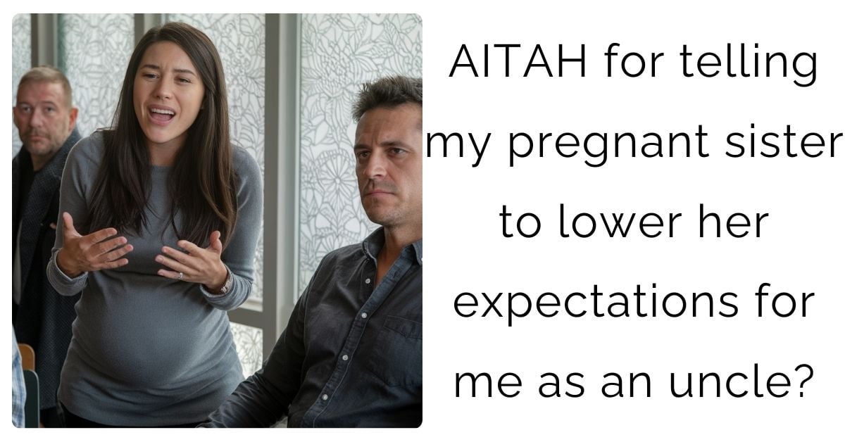 AITAH for telling my pregnant sister to lower her expectations for me as an uncle?