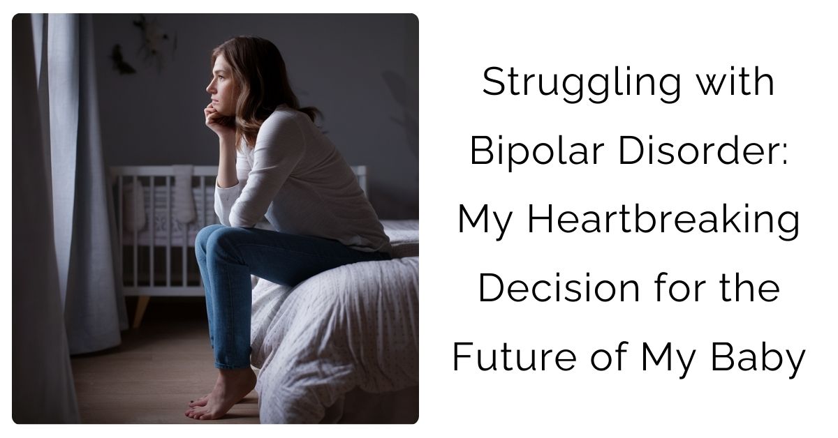 Struggling with Bipolar Disorder: My Heartbreaking Decision for the Future of My Baby