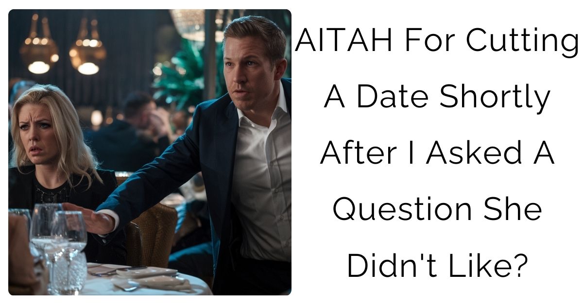 AITAH For Cutting A Date Shortly After I Asked A Question She Didn’t Like?