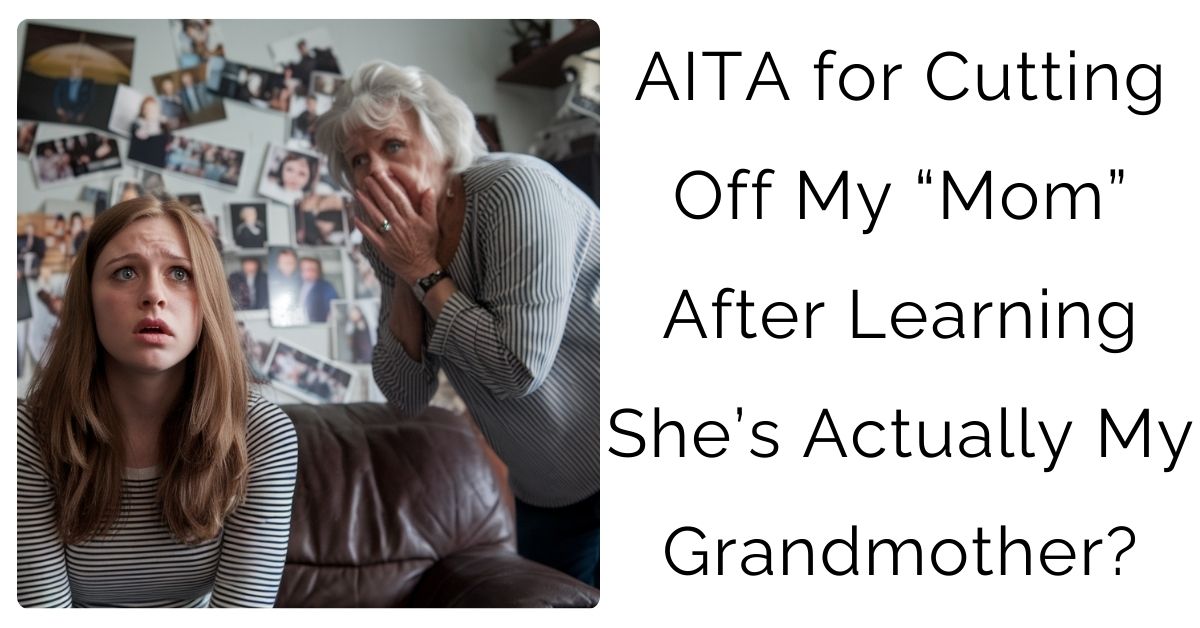 AITA for Cutting Off My “Mom” After Learning She’s Actually My Grandmother?