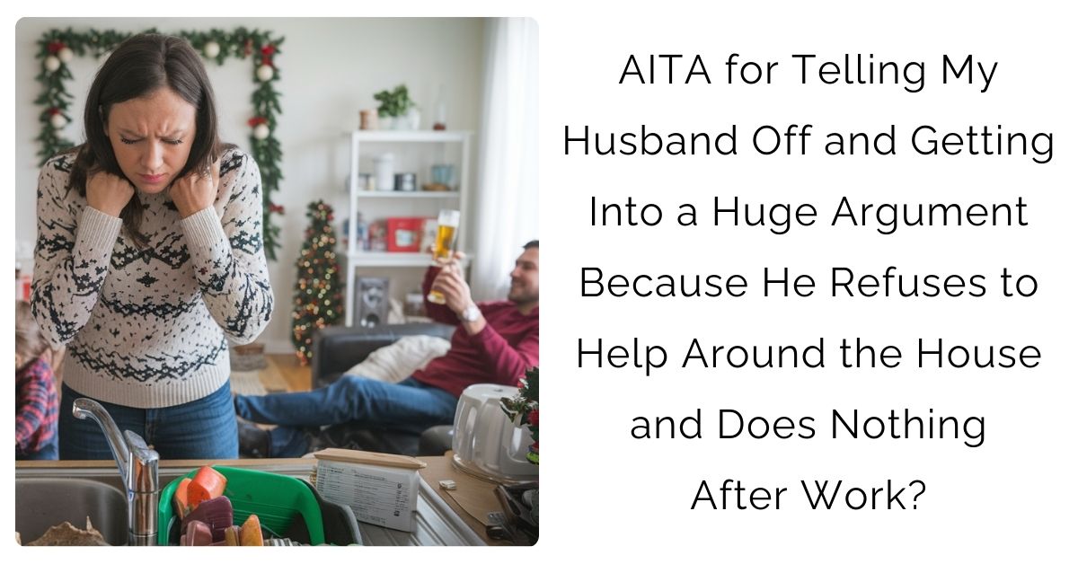 AITA for Telling My Husband Off and Getting Into a Huge Argument Because He Refuses to Help Around the House and Does Nothing After Work?