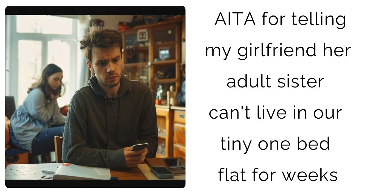 AITA for telling my girlfriend her adult sister can’t live in our tiny one bed flat for weeks