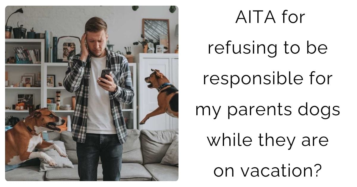 AITA for refusing to be responsible for my parents dogs while they are on vacation?