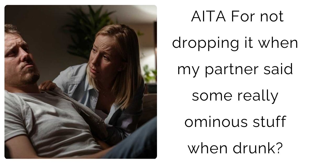 AITA For not dropping it when my partner said some really ominous stuff when drunk?