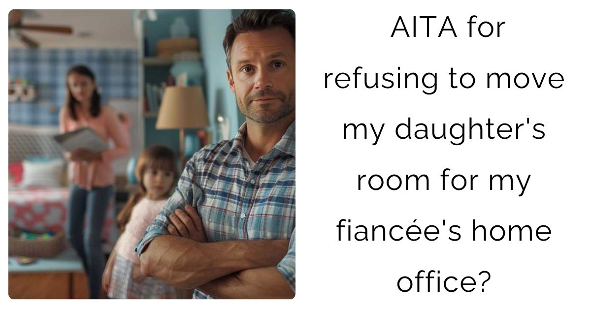 AITA for refusing to move my daughter’s room for my fiancée’s home office?