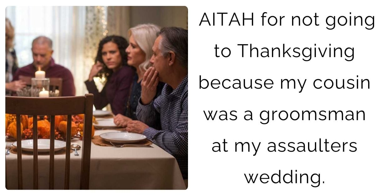 AITAH for not going to Thanksgiving because my cousin was a groomsman at my assaulters wedding.