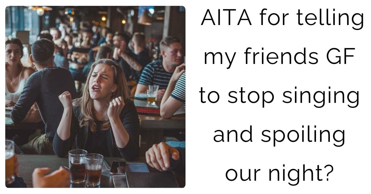 AITA for telling my friends GF to stop singing and spoiling our night?