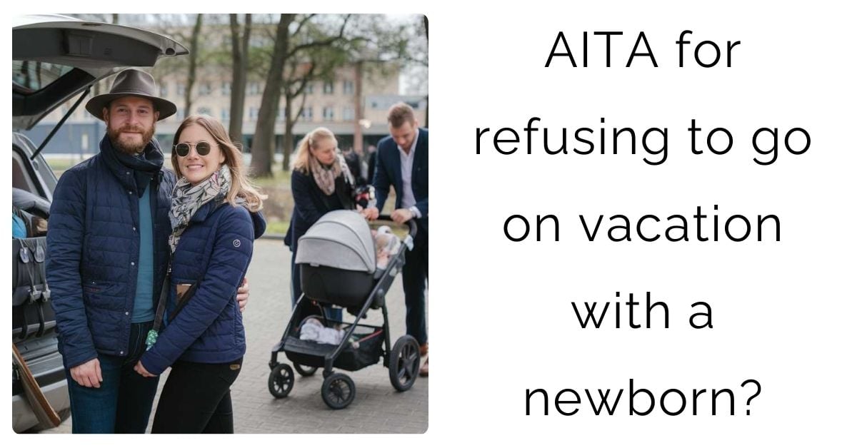 AITA for refusing to go on vacation with a newborn?