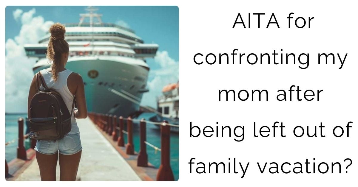 AITA for confronting my mom after being left out of family vacation?