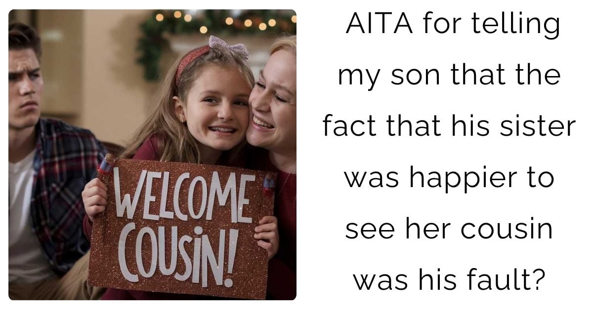 AITA for telling my son that the fact that his sister was happier to see her cousin was his fault?