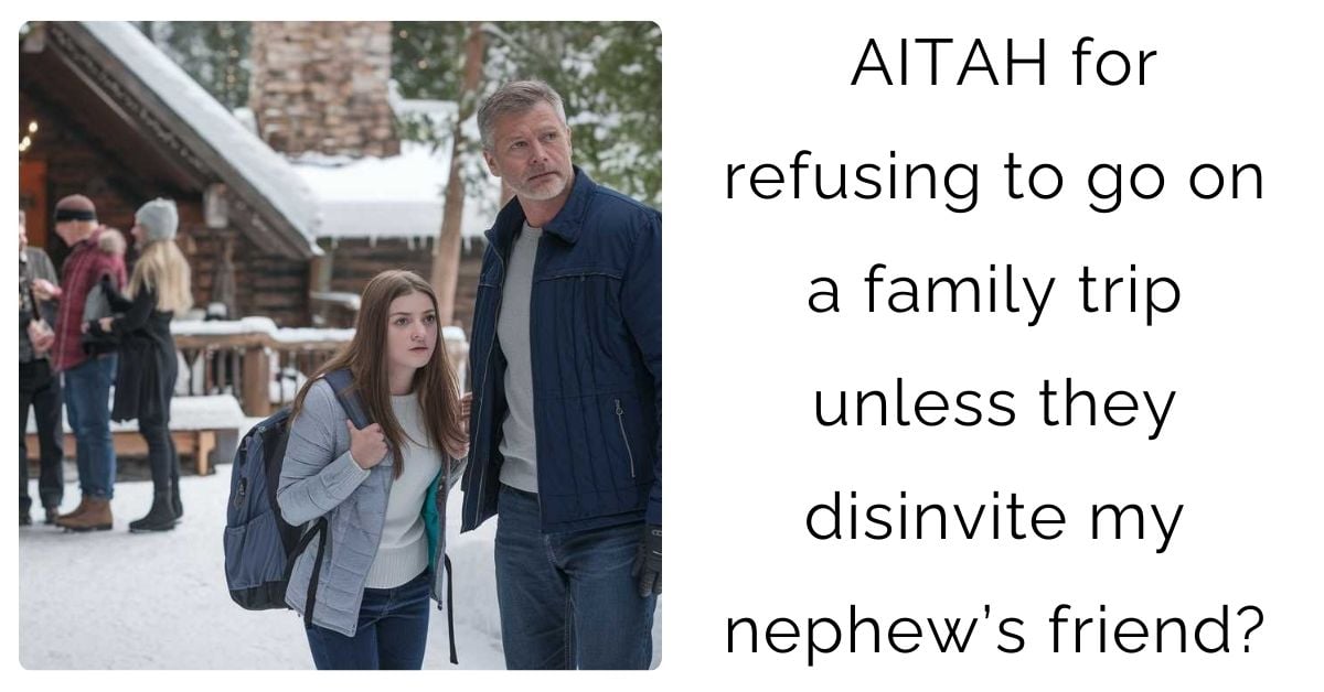 AITAH for refusing to go on a family trip unless they disinvite my nephew’s friend?