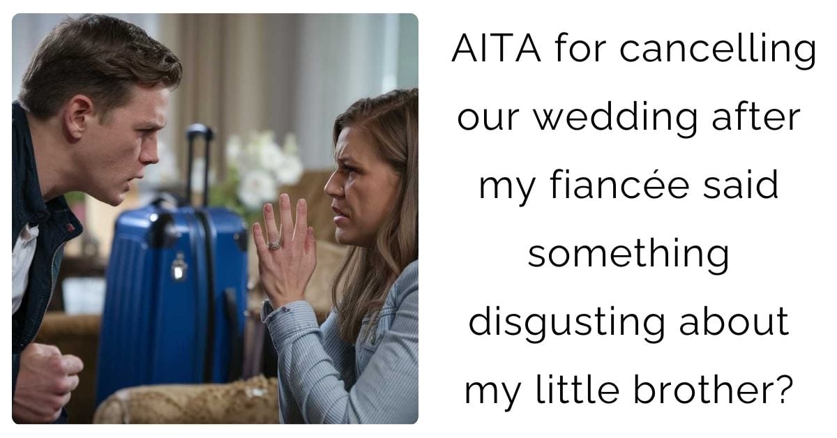 AITA for cancelling our wedding after my fiancée said something disgusting about my little brother?