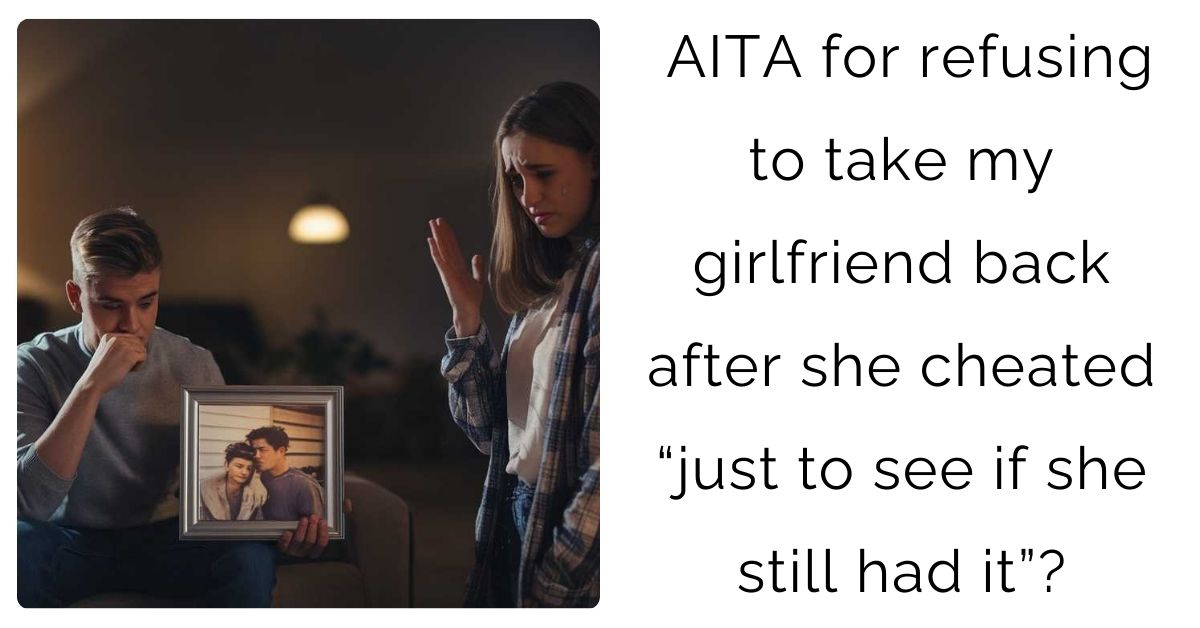 AITA for refusing to take my girlfriend back after she cheated “just to see if she still had it”?