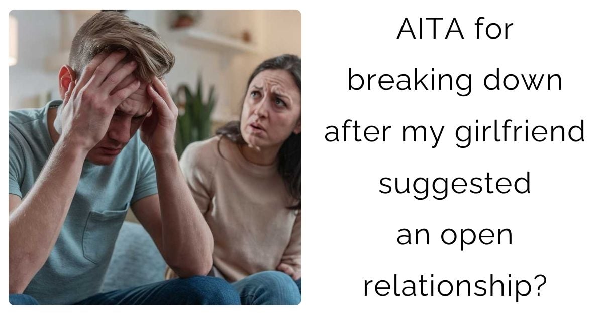 AITA for breaking down after my girlfriend suggested an open relationship?