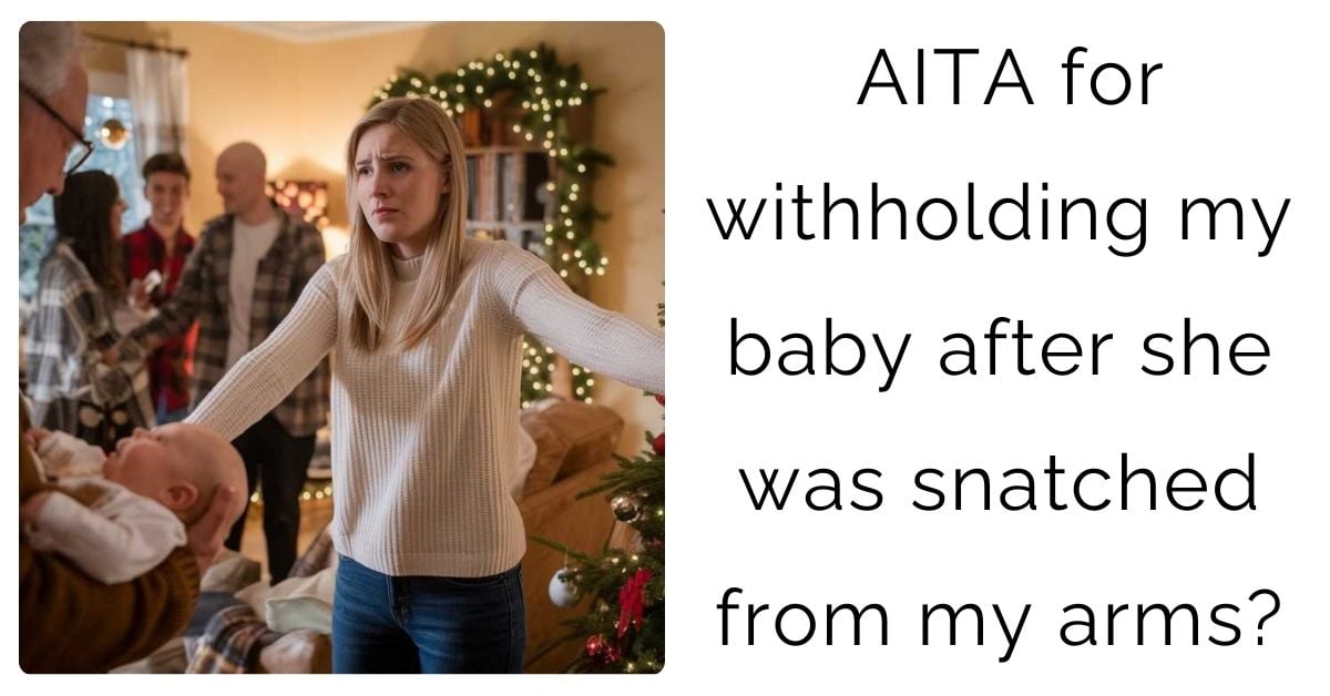 AITA for withholding my baby after she was snatched from my arms?