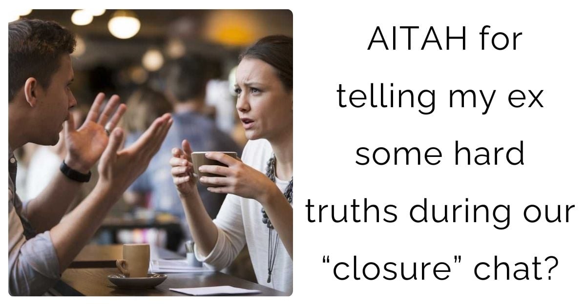 AITAH for telling my ex some hard truths during our “closure” chat?