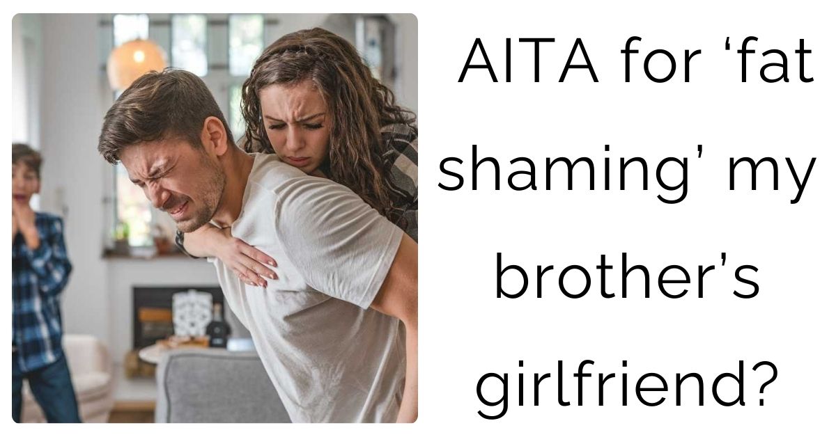 AITA for ‘fat shaming’ my brother’s girlfriend?