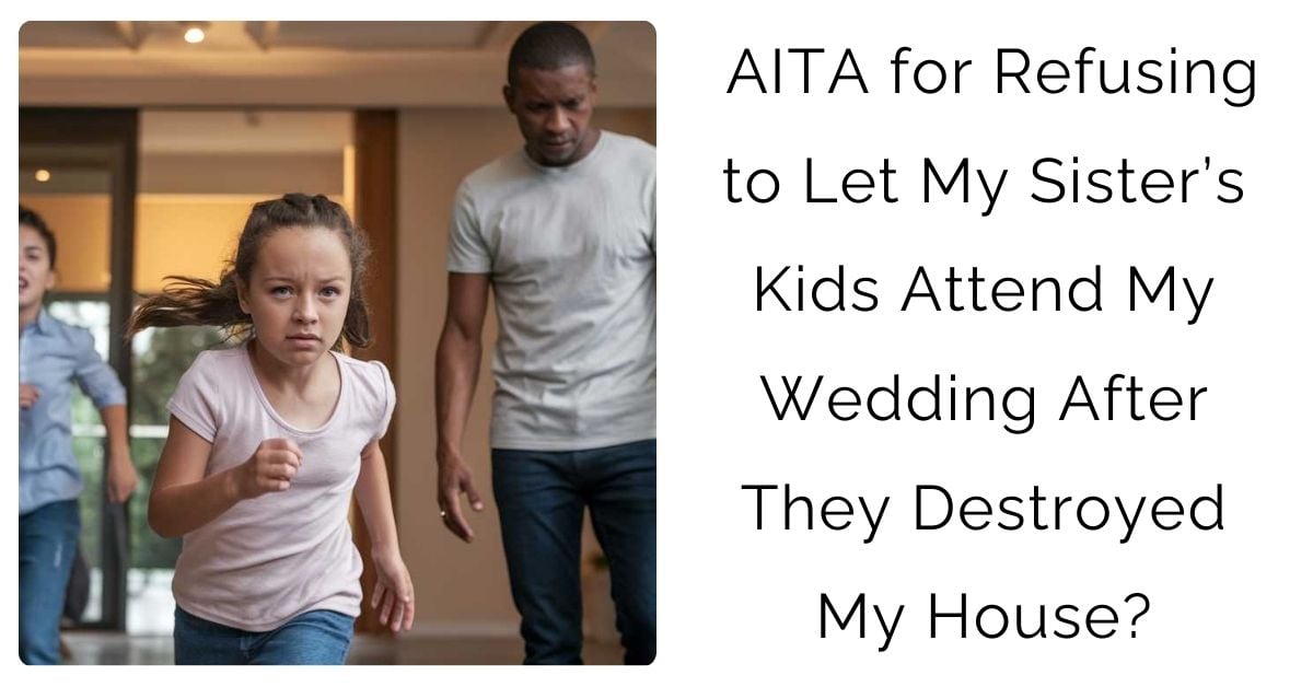 AITA for Refusing to Let My Sister’s Kids Attend My Wedding After They Destroyed My House?