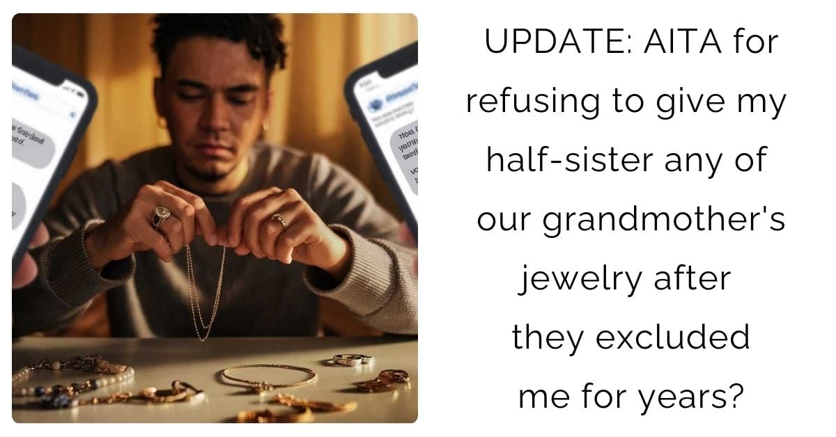 UPDATE: AITA for refusing to give my half-sister any of our grandmother’s jewelry after they excluded me for years?