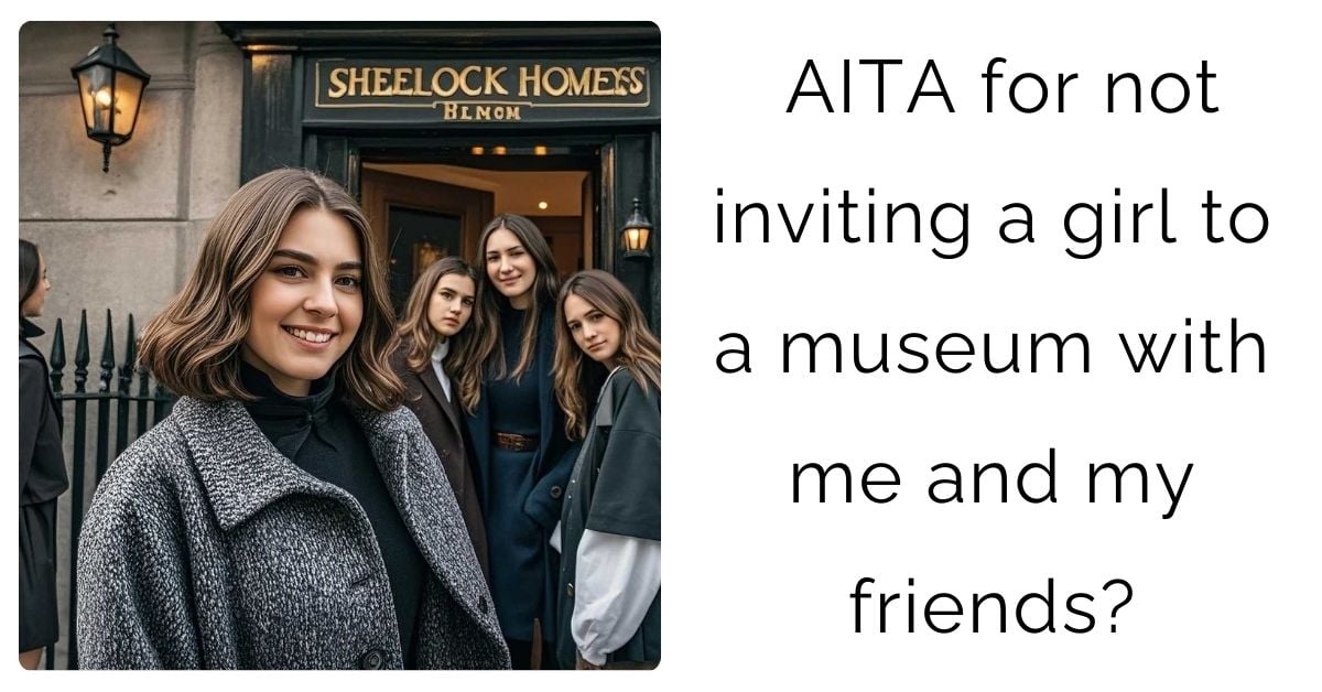 AITA for not inviting a girl to a museum with me and my friends?