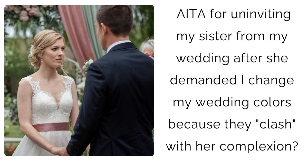 AITA for uninviting my sister from my wedding after she demanded I change my wedding colors because they “clash” with her complexion?