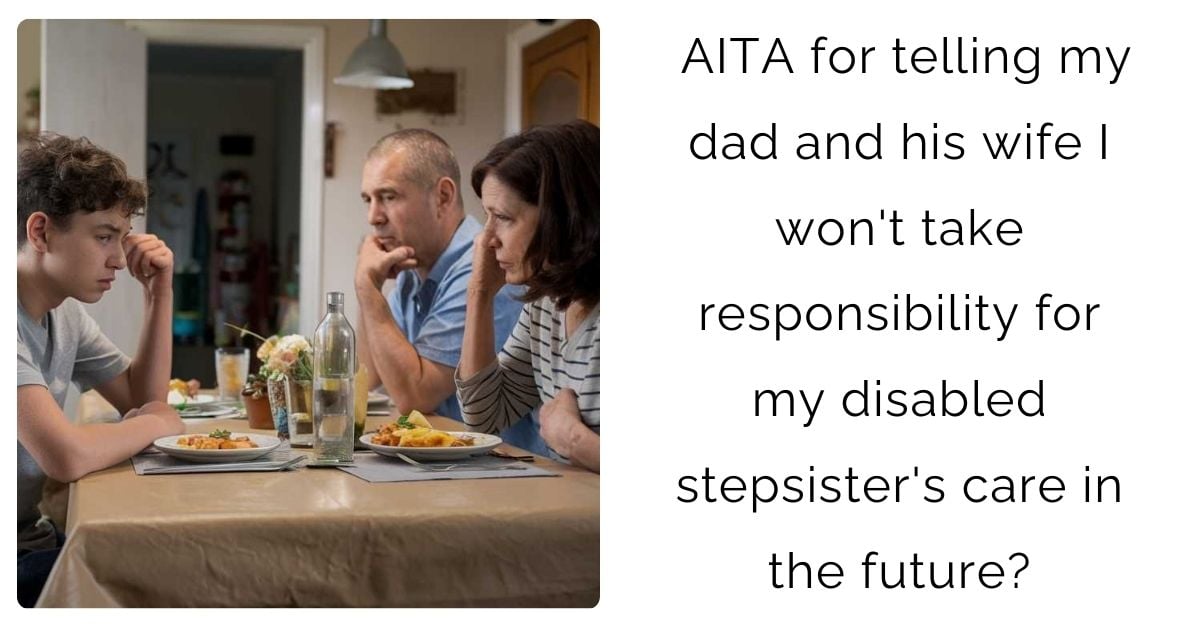 AITA for telling my dad and his wife I won’t take responsibility for my disabled stepsister’s care in the future?