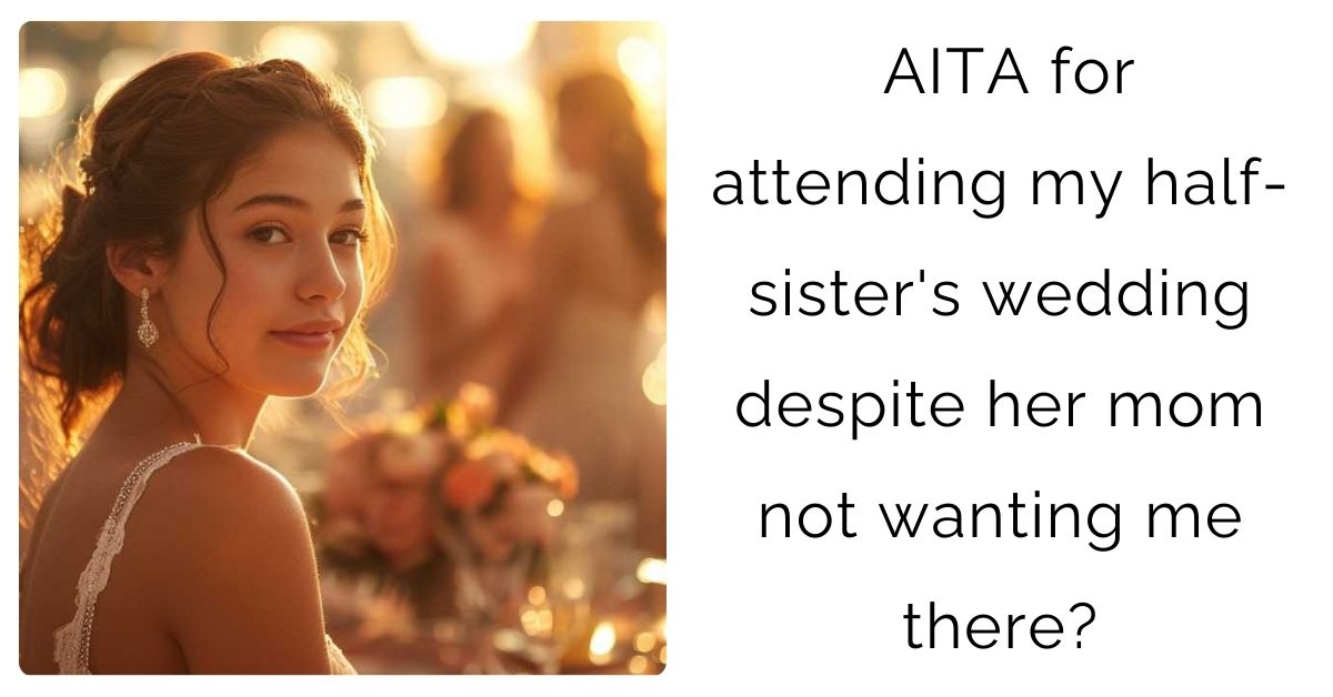 AITA for attending my half-sister’s wedding despite her mom not wanting me there?