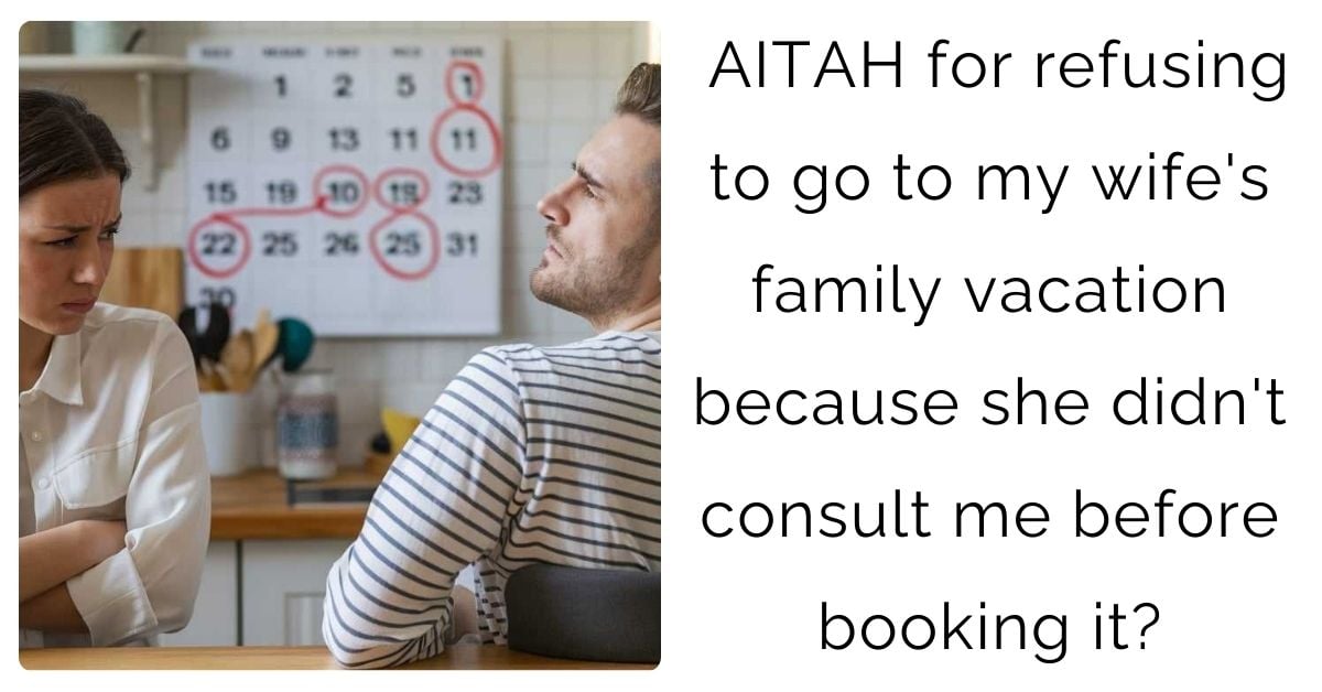 AITAH for refusing to go to my wife’s family vacation because she didn’t consult me before booking it?