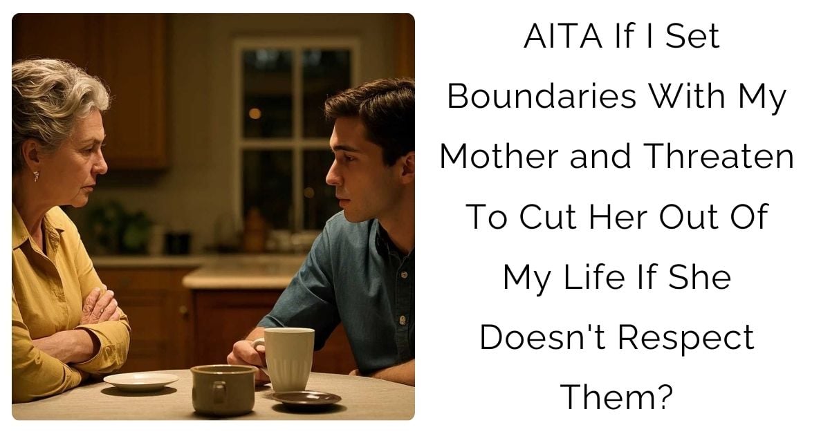 AITA If I Set Boundaries With My Mother and Threaten To Cut Her Out Of My Life If She Doesn’t Respect Them?