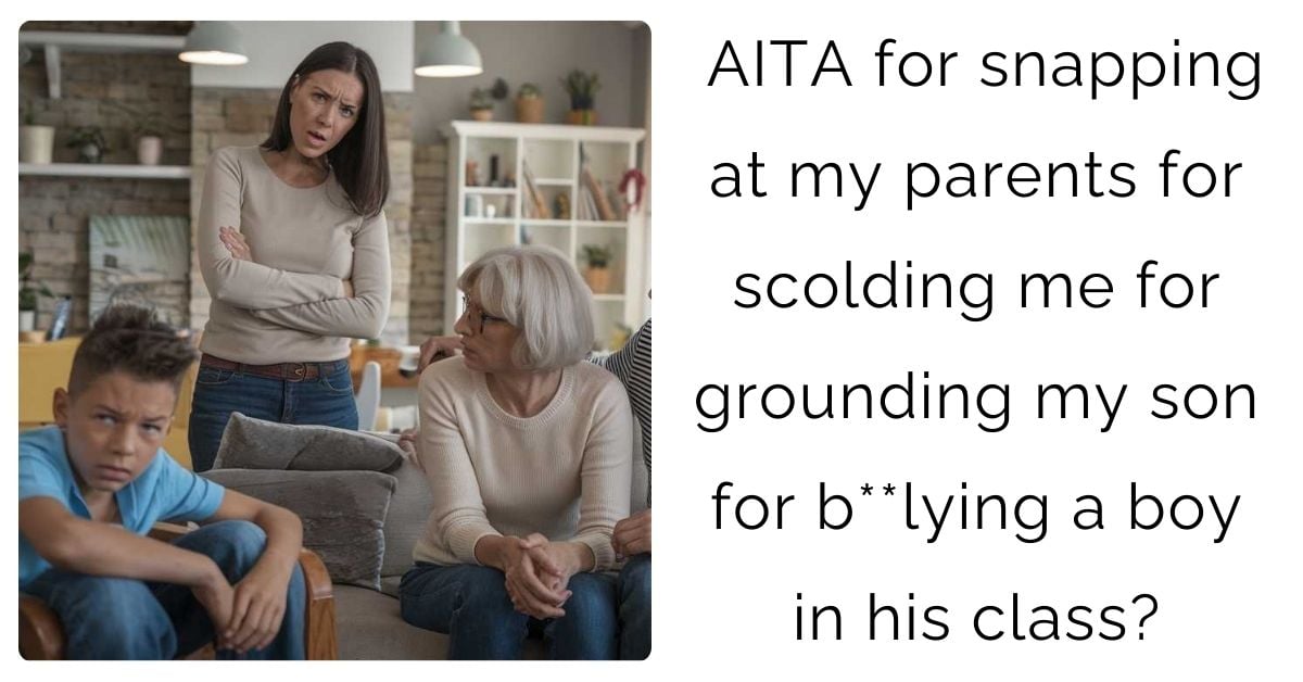 AITA for snapping at my parents for scolding me for grounding my son for b**lying a boy in his class?