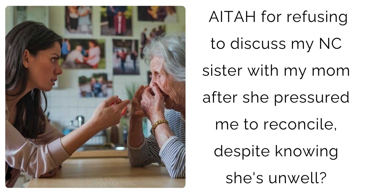 AITAH for refusing to discuss my NC sister with my mom after she pressured me to reconcile, despite knowing she’s unwell?