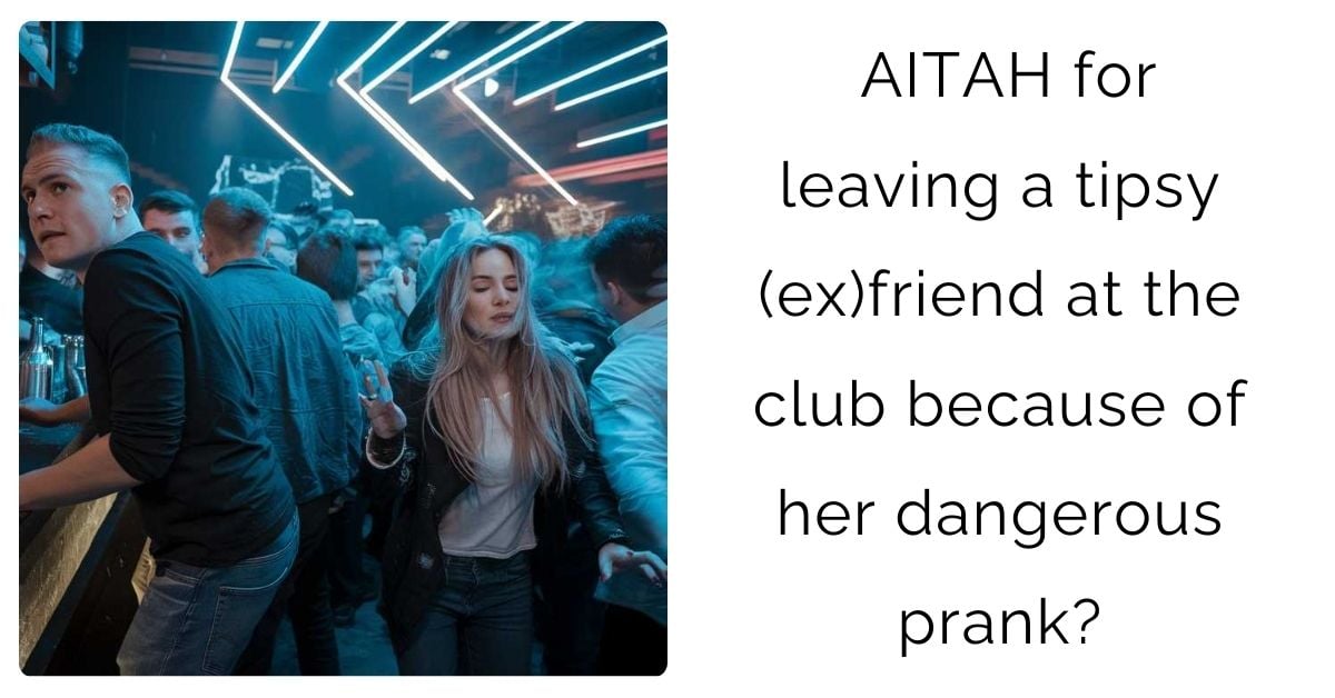 AITAH for leaving a tipsy (ex)friend at the club because of her dangerous prank?