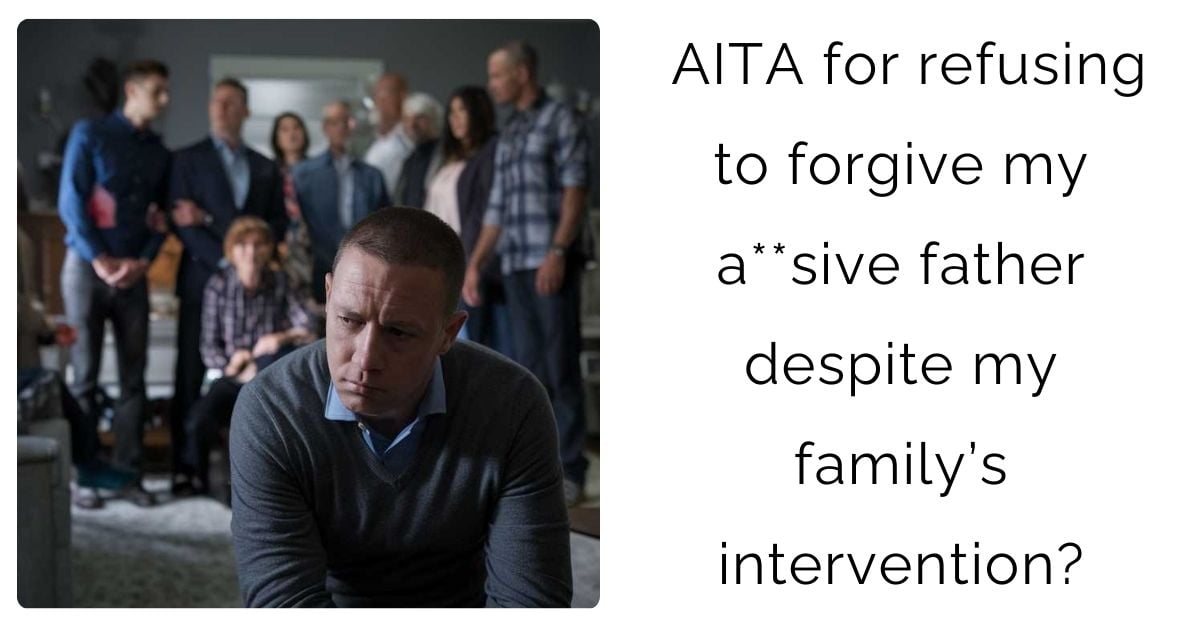 AITA for refusing to forgive my a**sive father despite my family’s intervention?