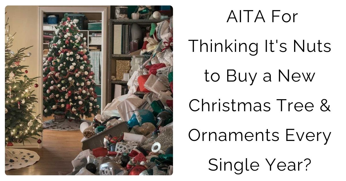 AITA For Thinking It’s Nuts to Buy a New Christmas Tree & Ornaments Every Single Year?