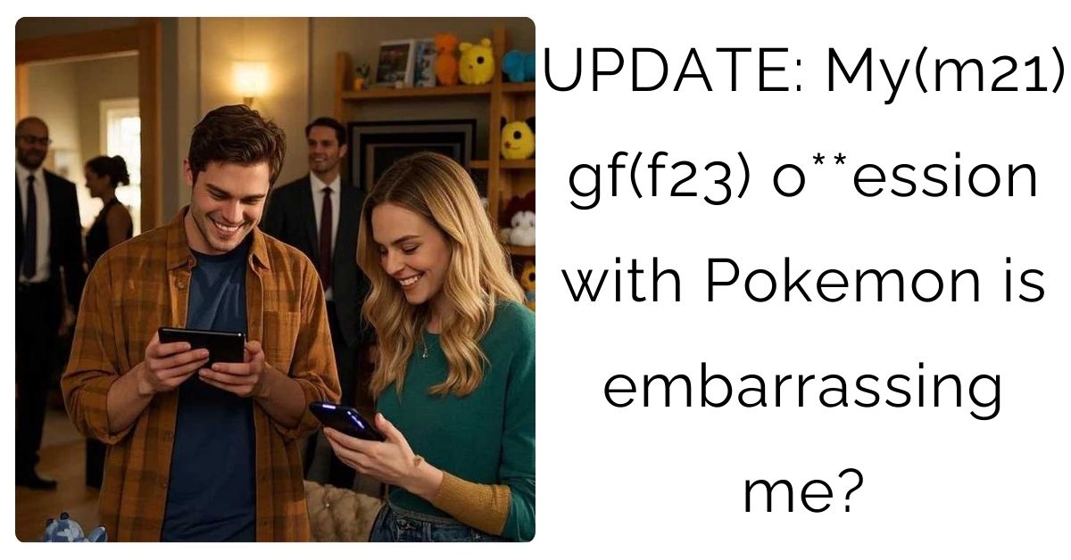 UPDATE: My(m21) gf(f23) o**ession with Pokemon is embarrassing me?