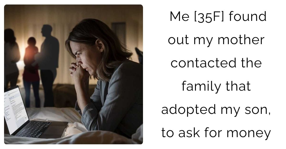 Me [35F] found out my mother contacted the family that adopted my son, to ask for money