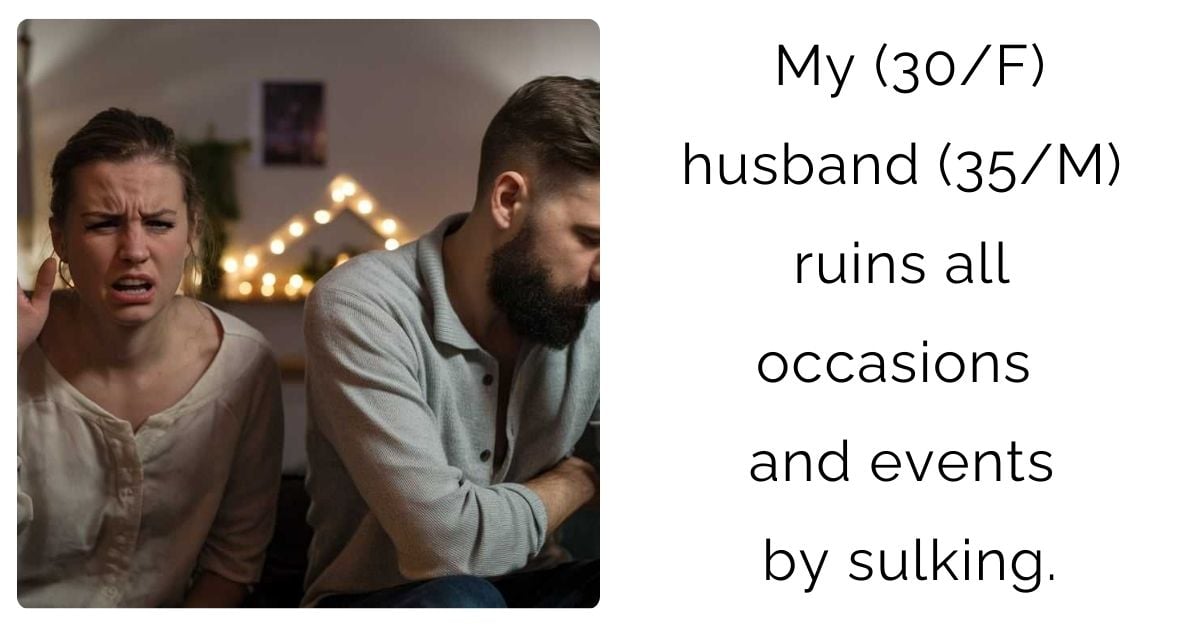 My (30/F) husband (35/M) ruins all occasions and events by sulking.