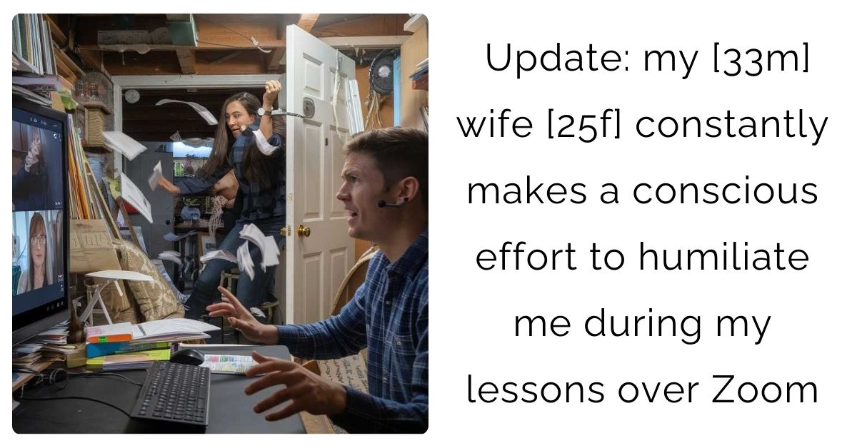 Update: my [33m] wife [25f] constantly makes a conscious effort to humiliate me during my lessons over Zoom