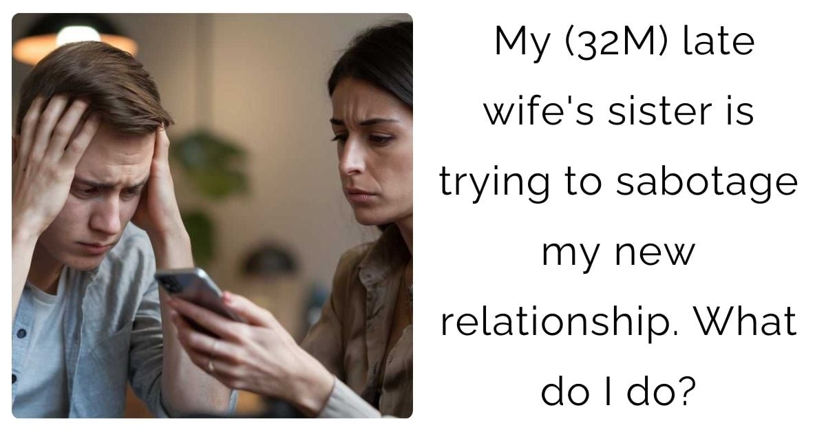 My (32M) late wife’s sister is trying to sabotage my new relationship. What do I do?