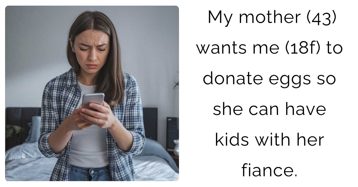 My mother (43) wants me (18f) to donate eggs so she can have kids with her fiance.