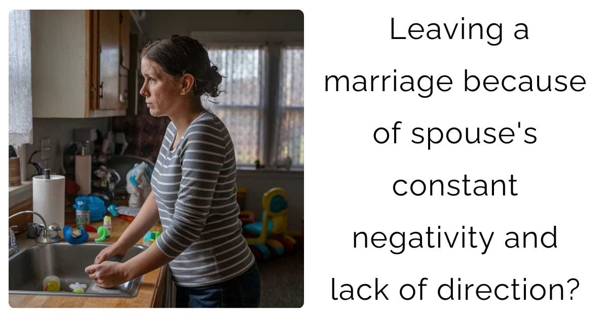 Leaving a marriage because of spouse’s constant negativity and lack of direction?