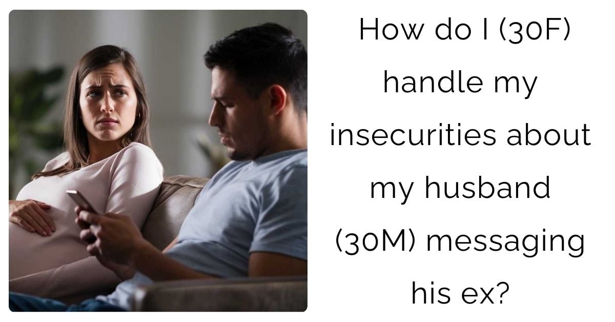 How do I (30F) handle my insecurities about my husband (30M) messaging his ex?