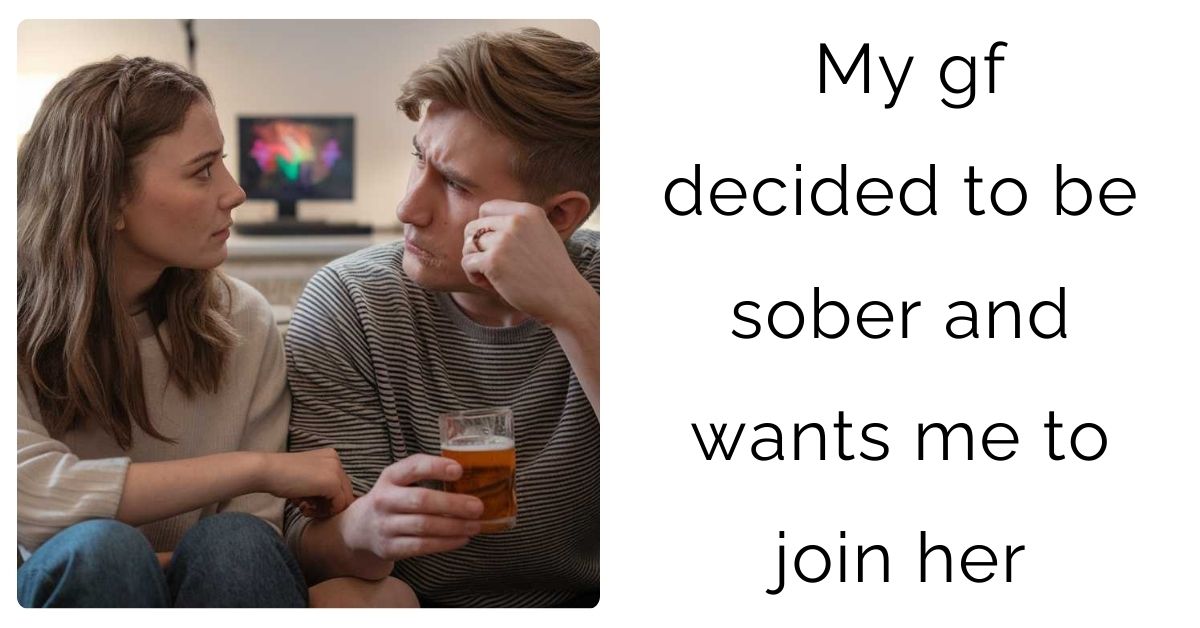 My gf decided to be sober and wants me to join her