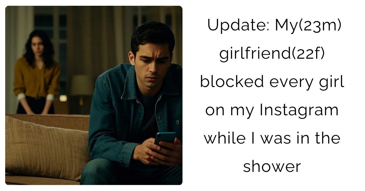 Update: My(23m) girlfriend(22f) blocked every girl on my Instagram while I was in the shower