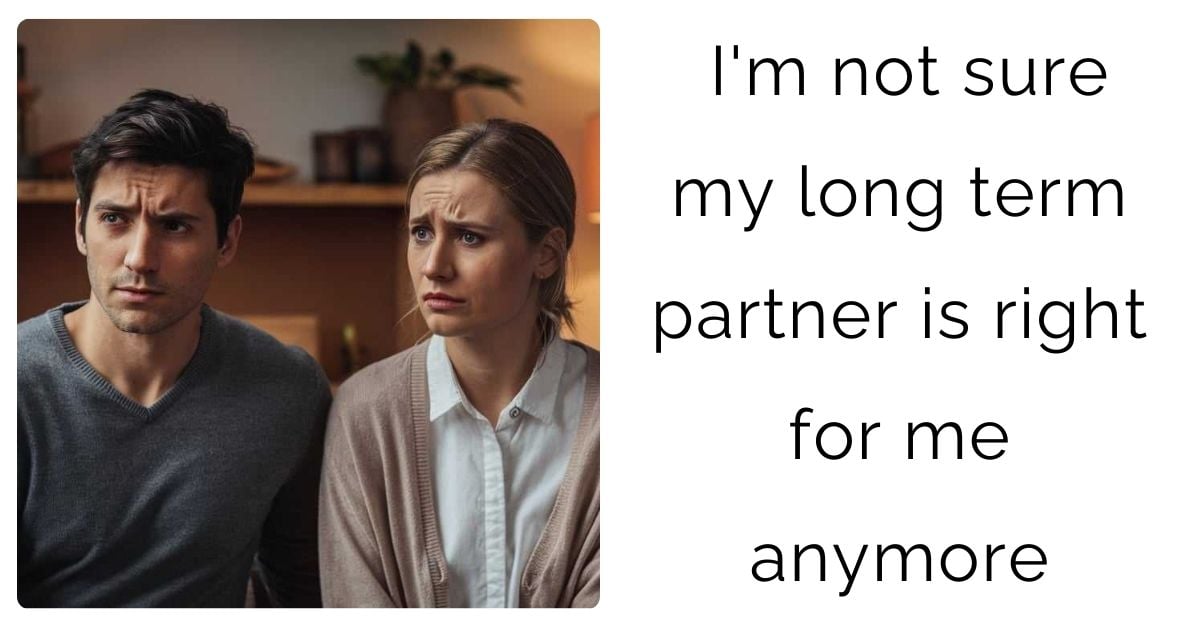 I’m not sure my long term partner is right for me anymore